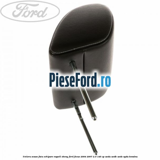 Tetiera scaun fata echipare napoli ebony Ford Focus 2004-2007 2.0 145 cp Tetiera scaun fata echipare napoli ebony Ford Focus 2004-2007 2.0 145 cp AODA, AODB, AODE, SYDA benzina
