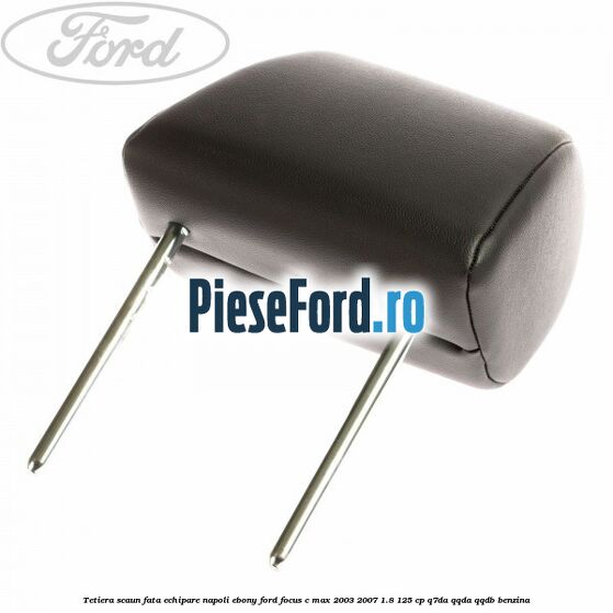 Tetiera scaun fata echipare napoli ebony Ford Focus C-Max 2003-2007 1.8 125 cp Q7DA, QQDA, QQDB benzina