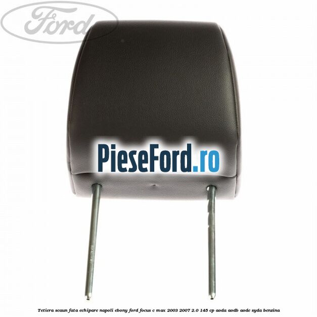 Tetiera scaun fata echipare napoli ebony Ford Focus C-Max 2003-2007 2.0 145 cp Tetiera scaun fata echipare napoli ebony Ford Focus C-Max 2003-2007 2.0 145 cp AODA, AODB, AODE, SYDA benzina