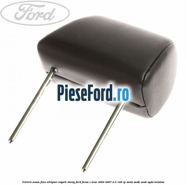 Tetiera scaun fata echipare napoli ebony Ford Focus C-Max 2003-2007 2.0 145 cp Tetiera scaun fata echipare napoli ebony Ford Focus C-Max 2003-2007 2.0 145 cp AODA, AODB, AODE, SYDA benzina