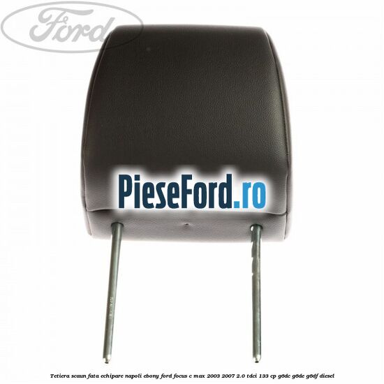 Tetiera scaun fata echipare napoli ebony Ford Focus C-Max 2003-2007 2.0 TDCi 133 cp G6DC, G6DE, G6DF diesel