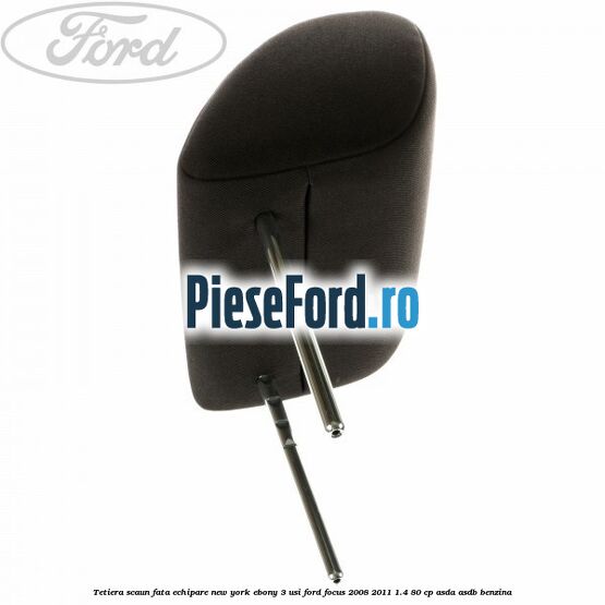 Tetiera scaun fata echipare New York ebony 3 usi Ford Focus 2008-2011 1.4 80 cp ASDA, ASDB benzina