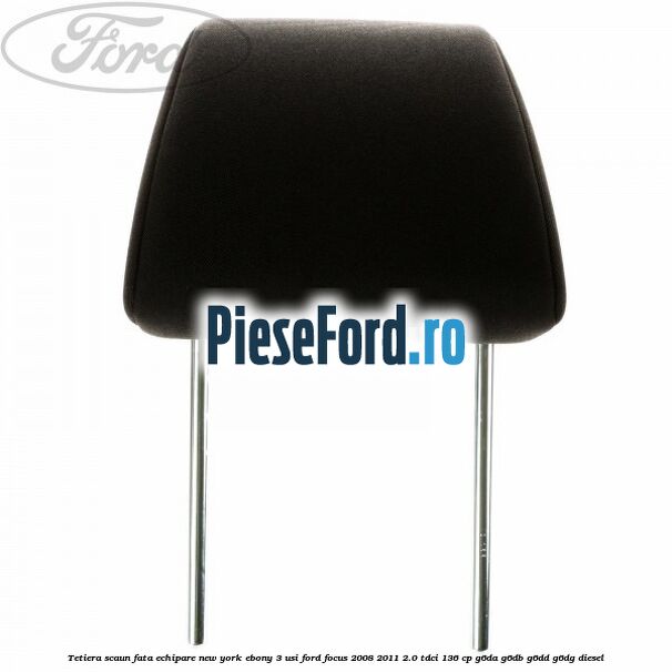 Tetiera scaun fata echipare New York ebony 3 usi Ford Focus 2008-2011 2.0 TDCi 136 cp G6DA, G6DB, G6DD, G6DG diesel