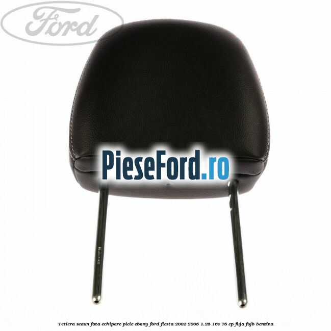 Tetiera scaun fata echipare piele ebony Ford Fiesta 2002-2005 1.25 16V 75 cp FUJA, FUJB benzina