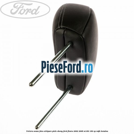 Tetiera scaun fata echipare piele ebony Ford Fiesta 2002-2005 ST150 150 cp N4JB benzina