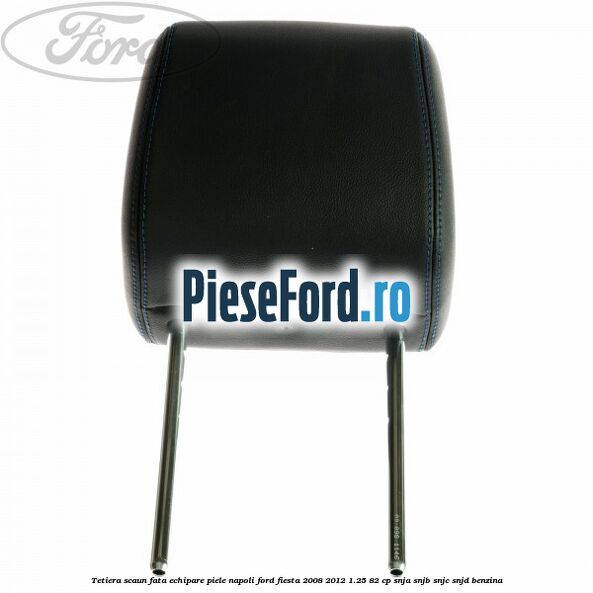 Tetiera scaun fata echipare piele napoli Ford Fiesta 2008-2012 1.25 82 cp SNJA, SNJB, SNJC, SNJD benzina