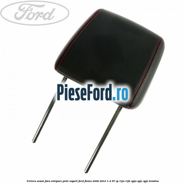 Tetiera scaun fata echipare piele napoli Ford Fiesta 2008-2012 1.4 97 cp RTJA, RTJB, SPJA, SPJC, SPJE benzina