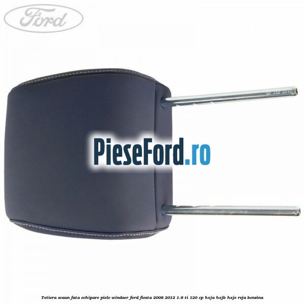 Tetiera scaun fata echipare piele windsor Ford Fiesta 2008-2012 1.6 Ti 120 cp HXJA, HXJB, HXJE, RVJA benzina