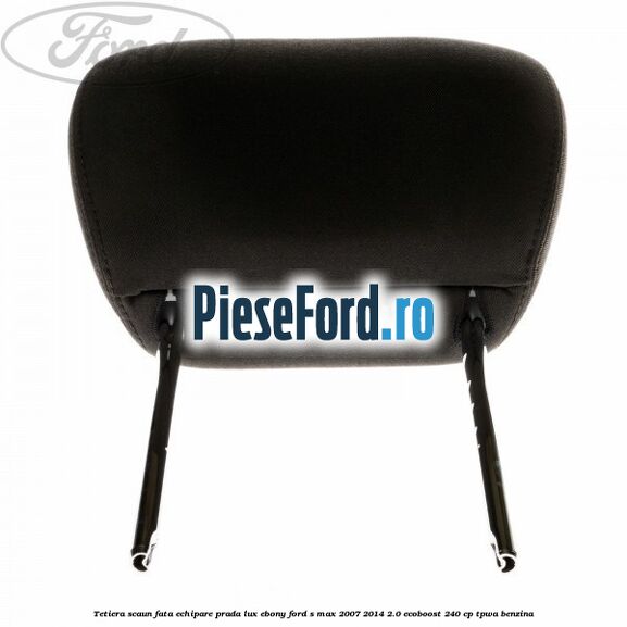 Tetiera scaun fata echipare prada lux ebony Ford S-Max 2007-2014 2.0 EcoBoost 240 cp TPWA benzina
