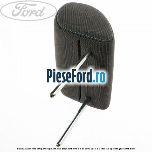 Tetiera scaun fata echipare regiment blue dark flint Ford C-Max 2007-2011 2.0 TDCi 133 cp Tetiera scaun fata echipare regiment blue dark flint Ford C-Max 2007-2011 2.0 TDCi 133 cp G6DC, G6DE, G6DF diesel