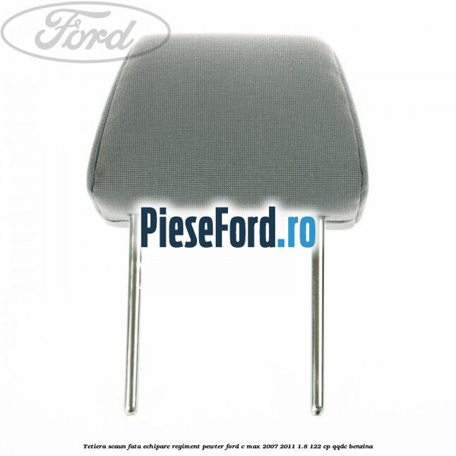 Tetiera scaun fata echipare regiment pewter Ford C-Max 2007-2011 1.8 122 cp QQDC benzina