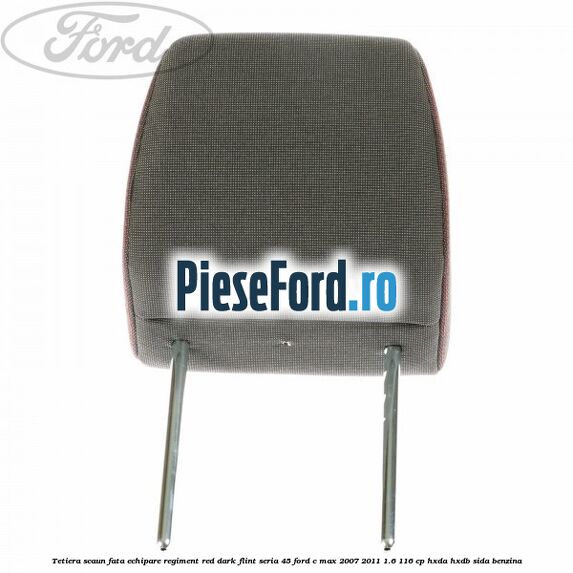 Tetiera scaun fata echipare regiment red dark flint seria 45 Ford C-Max 2007-2011 1.6 116 cp HXDA, HXDB, SIDA benzina