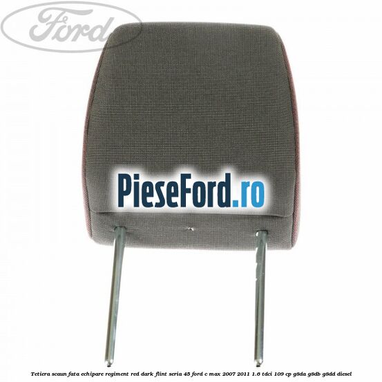 Tetiera scaun fata echipare regiment red dark flint seria 45 Ford C-Max 2007-2011 1.6 TDCi 109 cp G8DA, G8DB, G8DD diesel