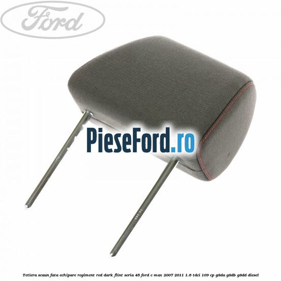 Tetiera scaun fata echipare regiment red dark flint seria 45 Ford C-Max 2007-2011 1.6 TDCi 109 cp G8DA, G8DB, G8DD diesel