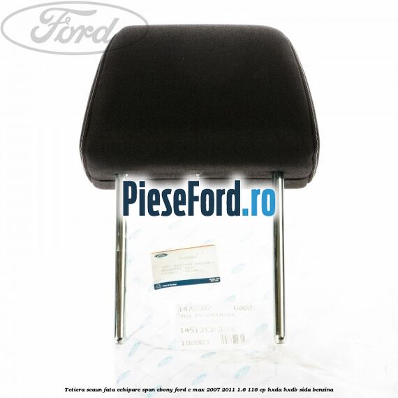 Tetiera scaun fata echipare span ebony Ford C-Max 2007-2011 1.6 116 cp HXDA, HXDB, SIDA benzina