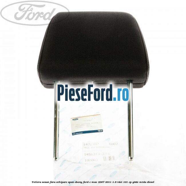 Tetiera scaun fata echipare span ebony Ford C-Max 2007-2011 1.6 TDCi 101 cp G8DC, MTDA diesel