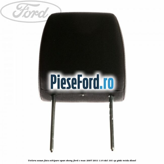 Tetiera scaun fata echipare span ebony Ford C-Max 2007-2011 1.6 TDCi 101 cp G8DC, MTDA diesel