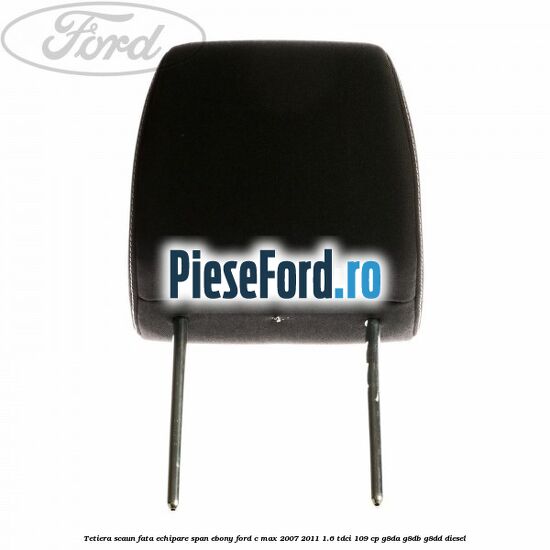 Tetiera scaun fata echipare span ebony Ford C-Max 2007-2011 1.6 TDCi 109 cp G8DA, G8DB, G8DD diesel