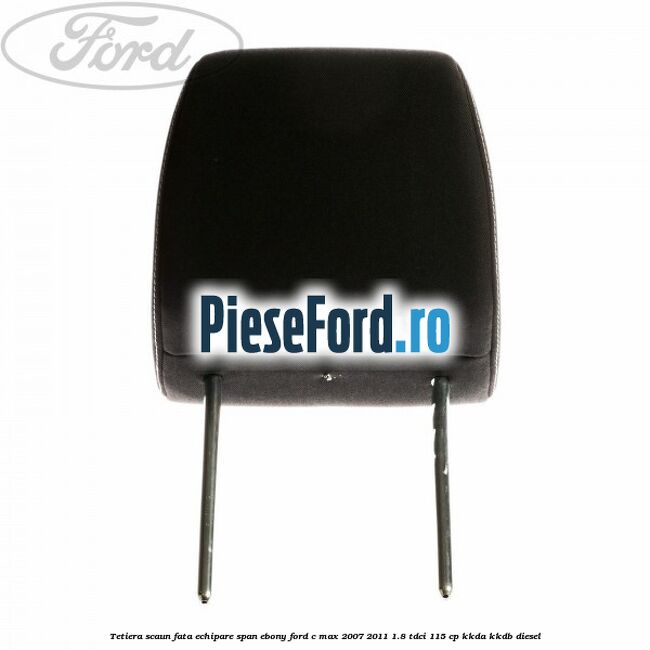 Tetiera scaun fata echipare span ebony Ford C-Max 2007-2011 1.8 TDCi 115 cp KKDA, KKDB diesel