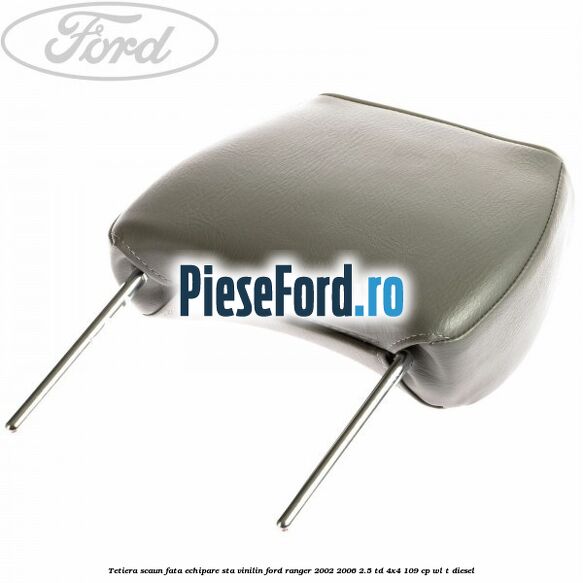 Tetiera scaun fata echipare STA vinilin Ford Ranger 2002-2006 2.5 TD 4x4 109 cp WL-T diesel