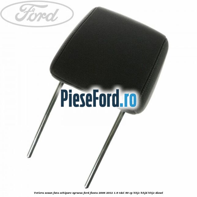 Tetiera scaun fata echipare syracus Ford Fiesta 2008-2012 1.6 TDCi 90 cp HHJC, HHJD, HHJE diesel