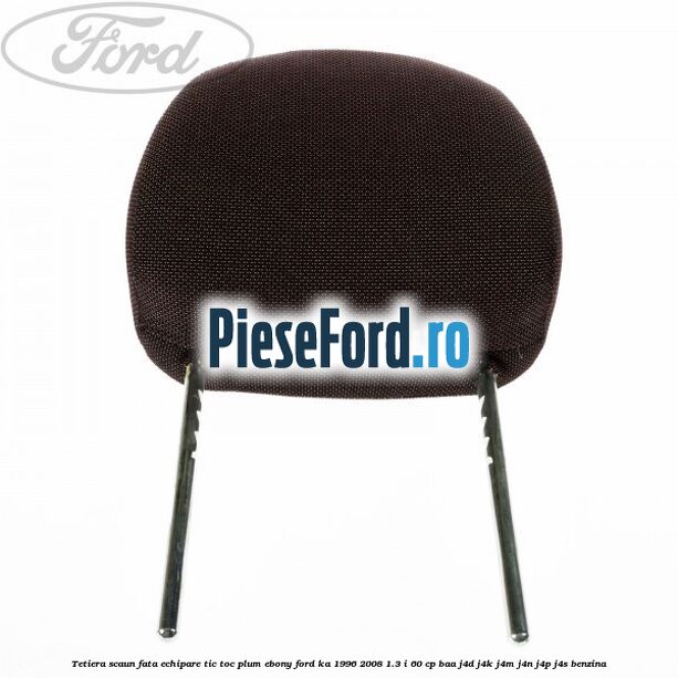 Tetiera scaun fata echipare tic toc plum ebony Ford Ka 1996-2008 1.3 i 60 cp BAA, J4D, J4K, J4M, J4N, J4P, J4S benzina