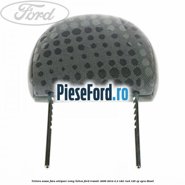 Tetiera scaun fata echipare tomy lichen Ford Transit 2006-2014 2.2 TDCi RWD 125 cp CYRA diesel