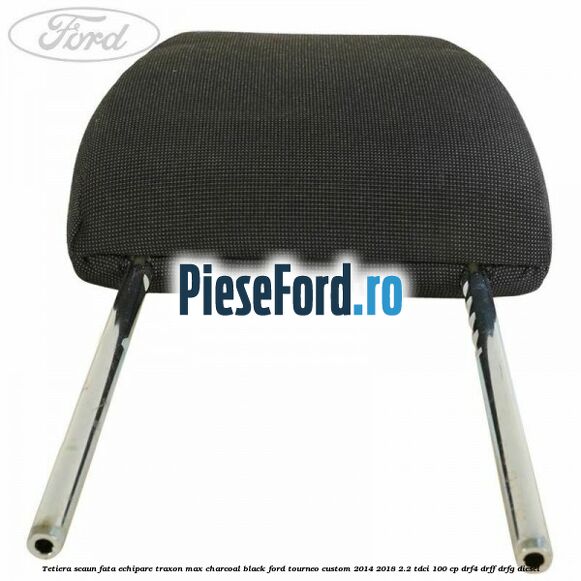 Tetiera scaun fata echipare traxon max charcoal black Ford Tourneo Custom 2014-2018 2.2 TDCi 100 cp Tetiera scaun fata echipare traxon max charcoal black Ford Tourneo Custom 2014-2018 2.2 TDCi 100 cp DRF4, DRFF, DRFG diesel