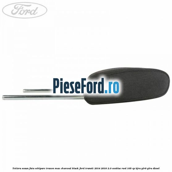 Tetiera scaun fata echipare traxon max charcoal black Ford Transit 2014-2018 2.0 EcoBlue RWD 105 cp Tetiera scaun fata echipare traxon max charcoal black Ford Transit 2014-2018 2.0 EcoBlue RWD 105 cp BJRA, YLR6, YLRA diesel