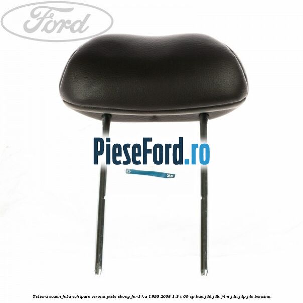 Tetiera scaun fata echipare verona piele ebony Ford Ka 1996-2008 1.3 i 60 cp BAA, J4D, J4K, J4M, J4N, J4P, J4S benzina