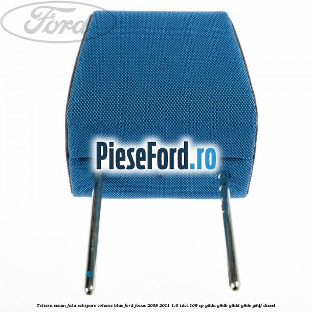 Tetiera scaun fata echipare volume blue Ford Focus 2008-2011 1.6 TDCi 109 cp G8DA, G8DB, G8DD, G8DE, G8DF diesel