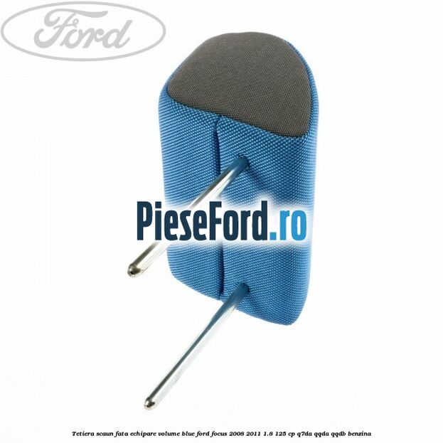 Tetiera scaun fata echipare volume blue Ford Focus 2008-2011 1.8 125 cp Tetiera scaun fata echipare volume blue Ford Focus 2008-2011 1.8 125 cp Q7DA, QQDA, QQDB benzina