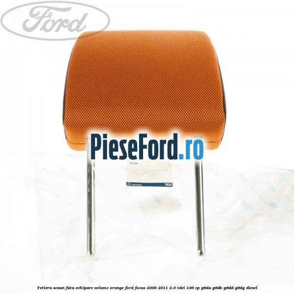 Tetiera scaun fata echipare volume orange Ford Focus 2008-2011 2.0 TDCi 136 cp Tetiera scaun fata echipare volume orange Ford Focus 2008-2011 2.0 TDCi 136 cp G6DA, G6DB, G6DD, G6DG diesel