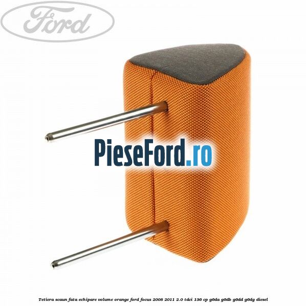 Tetiera scaun fata echipare volume orange Ford Focus 2008-2011 2.0 TDCi 136 cp Tetiera scaun fata echipare volume orange Ford Focus 2008-2011 2.0 TDCi 136 cp G6DA, G6DB, G6DD, G6DG diesel