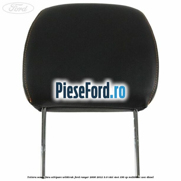 Tetiera scaun fata echipare Wildtrak Ford Ranger 2006-2012 3.0 TDCi 4x4 156 cp Tetiera scaun fata echipare Wildtrak Ford Ranger 2006-2012 3.0 TDCi 4x4 156 cp MD30DITC, WEC diesel