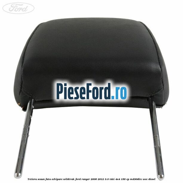 Tetiera scaun fata echipare Wildtrak Ford Ranger 2006-2012 3.0 TDCi 4x4 156 cp Tetiera scaun fata echipare Wildtrak Ford Ranger 2006-2012 3.0 TDCi 4x4 156 cp MD30DITC, WEC diesel