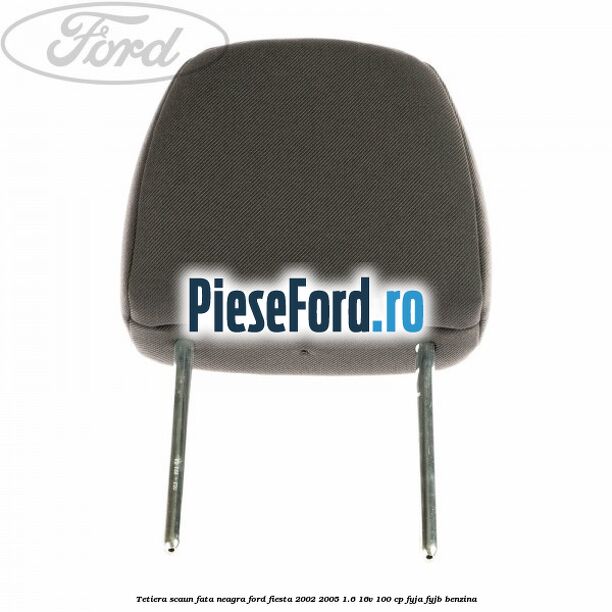 Tetiera scaun fata neagra Ford Fiesta 2002-2005 1.6 16V 100 cp FYJA, FYJB benzina