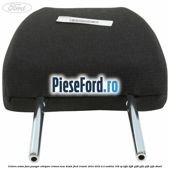 Tetiera scaun fata pasager echipare traxon max black Ford Transit 2014-2018 2.0 EcoBlue 105 cp Tetiera scaun fata pasager echipare traxon max black Ford Transit 2014-2018 2.0 EcoBlue 105 cp BJFA, BJFB, YLF6, YLFA, YLFB, YLFS diesel