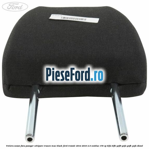 Tetiera scaun fata pasager echipare traxon max black Ford Transit 2014-2018 2.0 EcoBlue 170 cp Tetiera scaun fata pasager echipare traxon max black Ford Transit 2014-2018 2.0 EcoBlue 170 cp BLFA, BLFB, YNF6, YNFA, YNFB, YNFS diesel