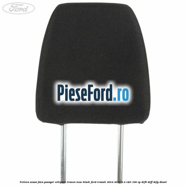 Tetiera scaun fata pasager echipare traxon max black Ford Transit 2014-2018 2.2 TDCi 100 cp DRF5, DRFF, DRFG diesel