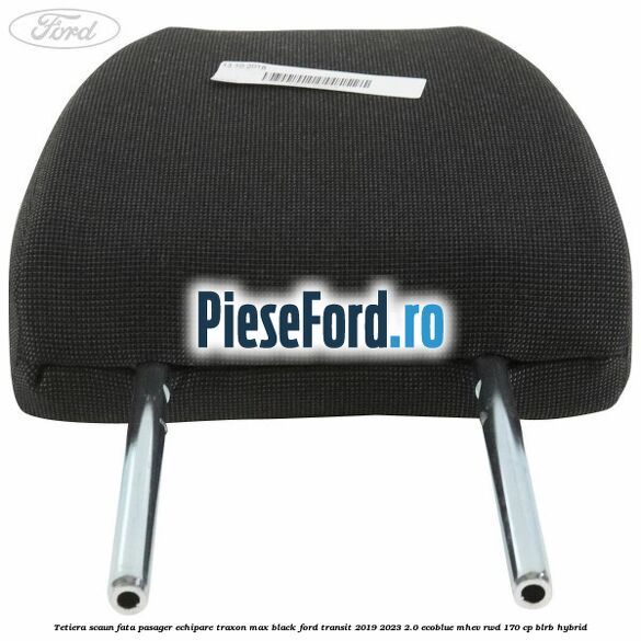 Tetiera scaun fata pasager echipare traxon max black Ford Transit 2019-2023 2.0 EcoBlue mHEV RWD 170 cp Tetiera scaun fata pasager echipare traxon max black Ford Transit 2019-2023 2.0 EcoBlue mHEV RWD 170 cp BLRB Hybrid