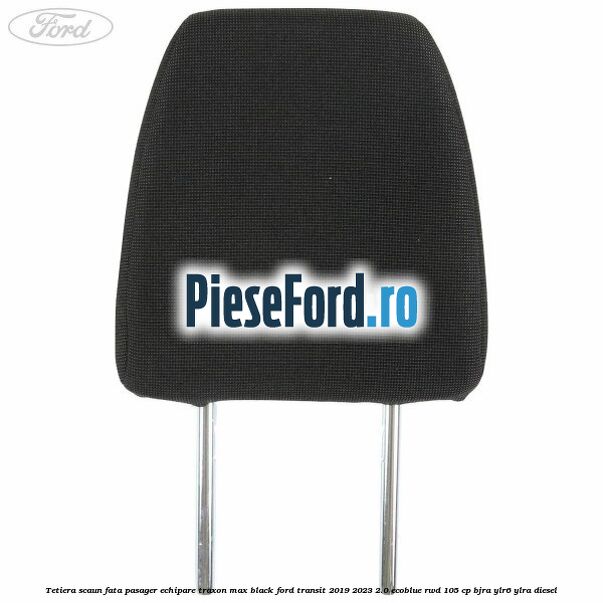 Tetiera scaun fata pasager echipare traxon max black Ford Transit 2019-2023 2.0 EcoBlue RWD 105 cp Tetiera scaun fata pasager echipare traxon max black Ford Transit 2019-2023 2.0 EcoBlue RWD 105 cp BJRA, YLR6, YLRA diesel