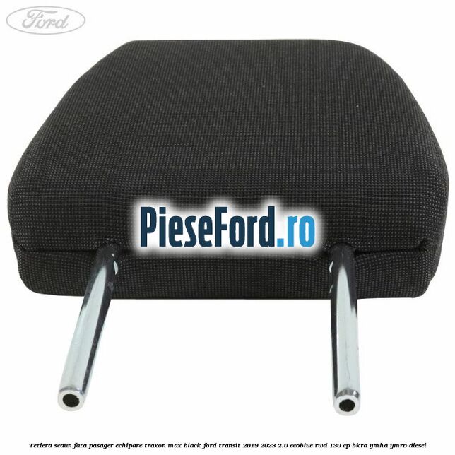Tetiera scaun fata pasager echipare traxon max black Ford Transit 2019-2023 2.0 EcoBlue RWD 130 cp BKRA, YMHA, YMR6 diesel