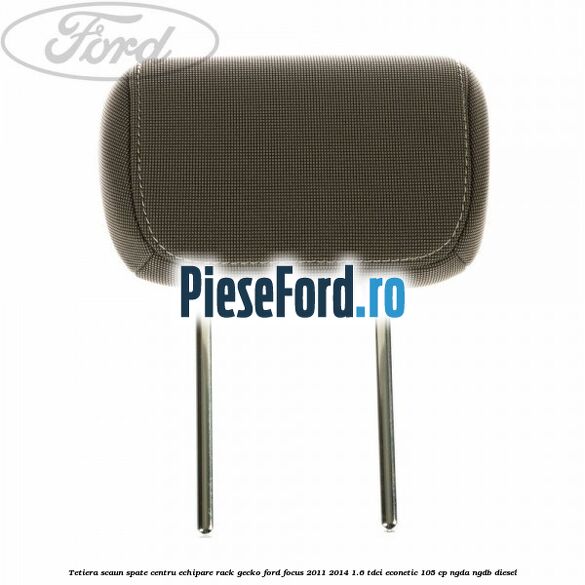 Tetiera scaun spate centru echipare rack gecko Ford Focus 2011-2014 1.6 TDCi ECOnetic 105 cp NGDA, NGDB diesel