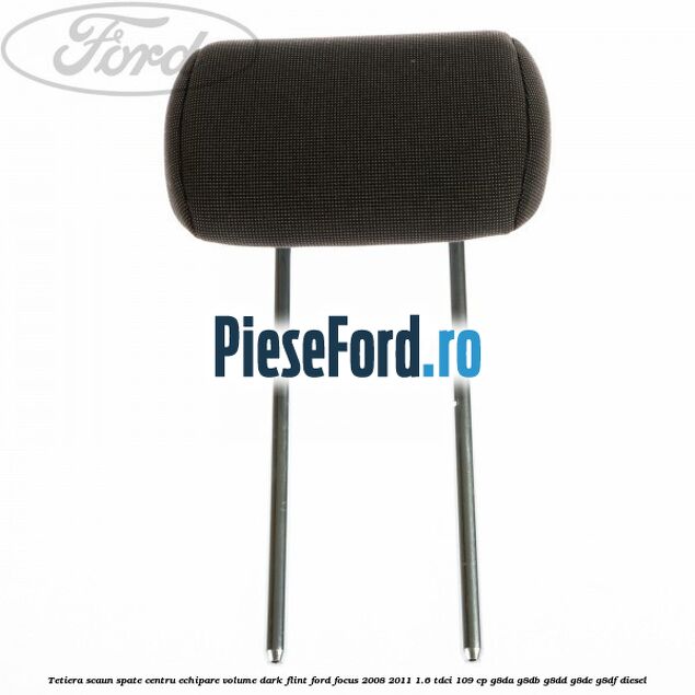 Tetiera scaun spate centru echipare volume dark flint Ford Focus 2008-2011 1.6 TDCi 109 cp G8DA, G8DB, G8DD, G8DE, G8DF diesel