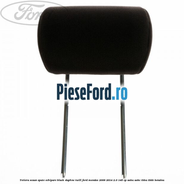 Tetiera scaun spate echipare black daphne twill Ford Mondeo 2008-2014 2.0 145 cp Tetiera scaun spate echipare black daphne twill Ford Mondeo 2008-2014 2.0 145 cp AOBA, AOBC, TBBA, TBBB benzina