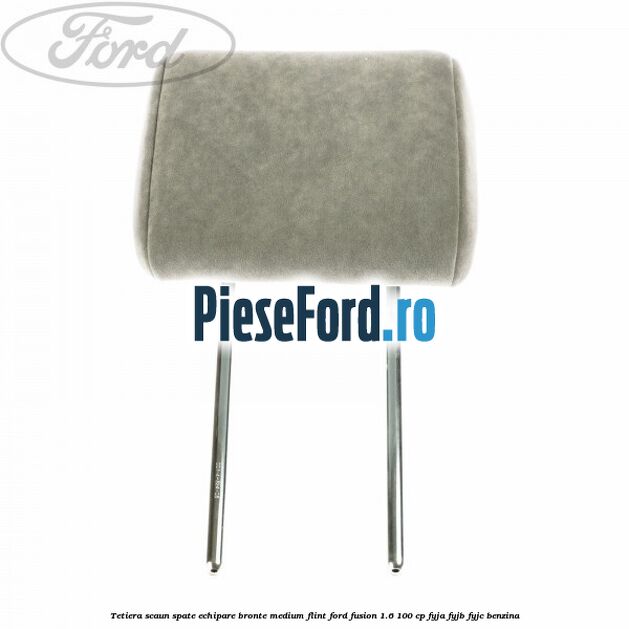 Tetiera scaun spate echipare bronte medium flint Ford Fusion 1.6 100 cp Tetiera scaun spate echipare bronte medium flint Ford Fusion 1.6 100 cp FYJA, FYJB, FYJC benzina