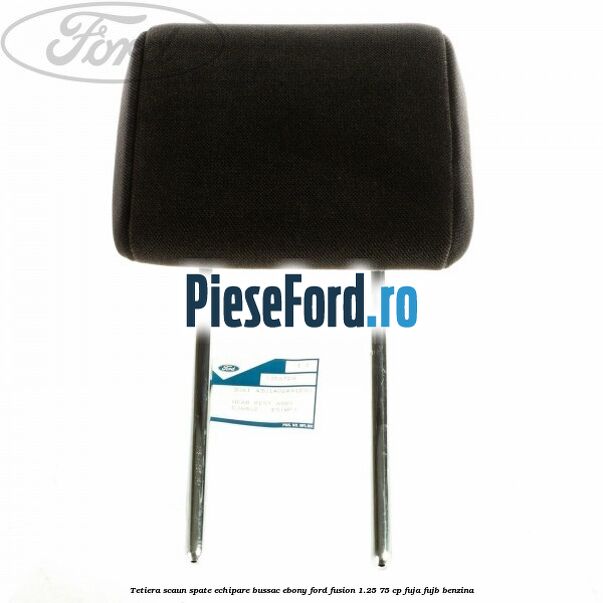 Tetiera scaun spate echipare bussac ebony Ford Fusion 1.25 75 cp FUJA, FUJB benzina