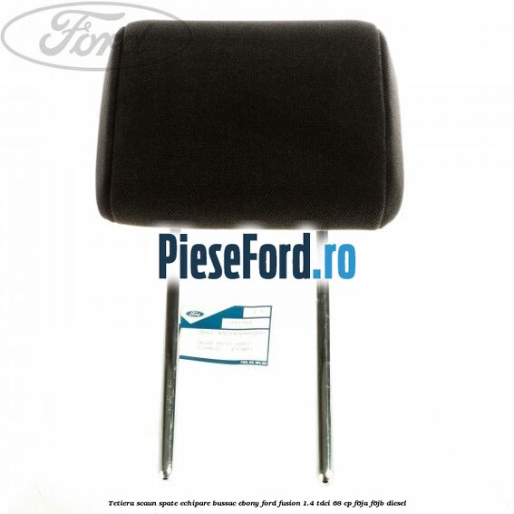 Tetiera scaun spate echipare bussac ebony Ford Fusion 1.4 TDCi 68 cp F6JA, F6JB diesel