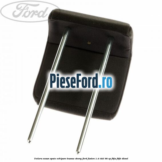 Tetiera scaun spate echipare bussac ebony Ford Fusion 1.4 TDCi 68 cp F6JA, F6JB diesel